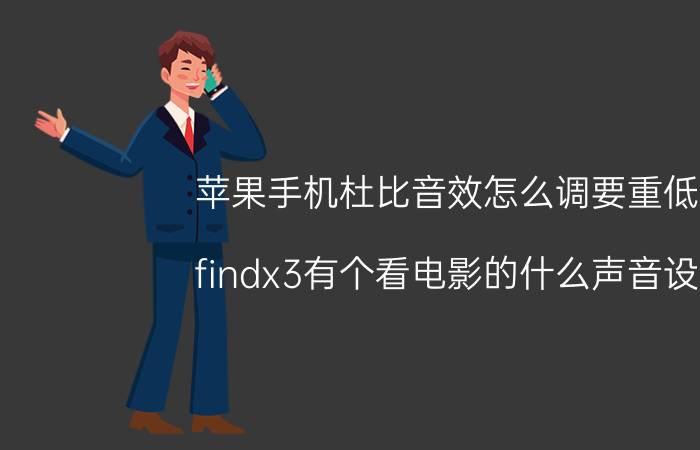 苹果手机杜比音效怎么调要重低音 findx3有个看电影的什么声音设置？